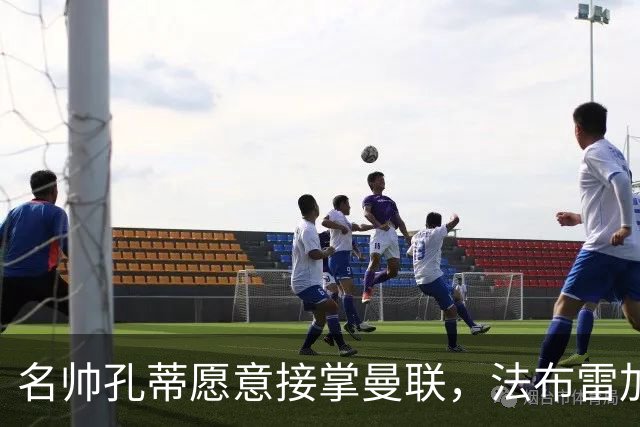 名帅孔蒂愿意接掌曼联，法布雷加斯称其战术超越瓜迪奥拉