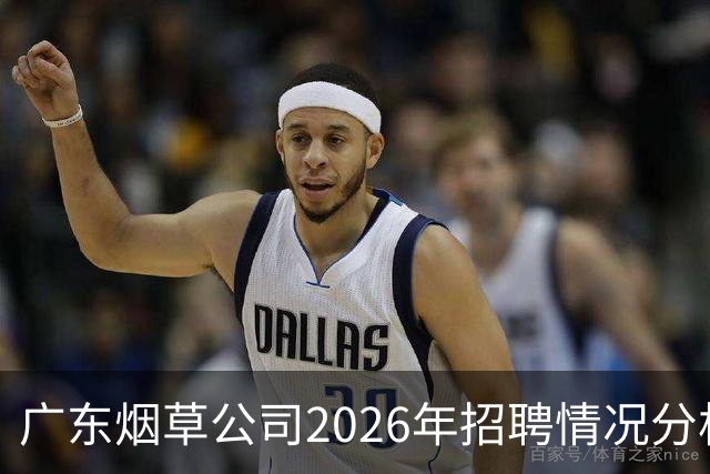 广东烟草公司2026年招聘情况分析：顶尖高校生赴一线岗位